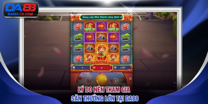 Lý do nên tham gia săn thưởng lớn tại DA88